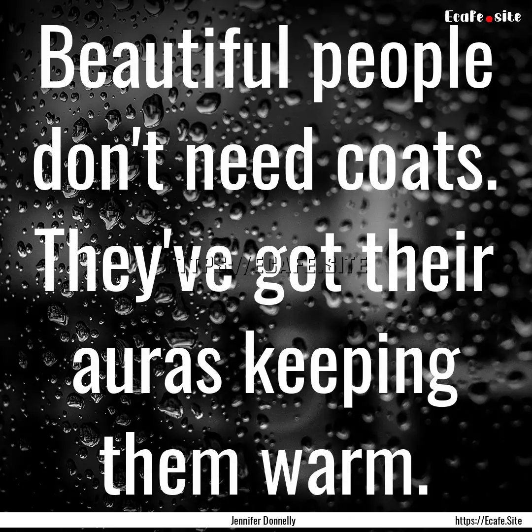 Beautiful people don't need coats. They've.... : Quote by Jennifer Donnelly