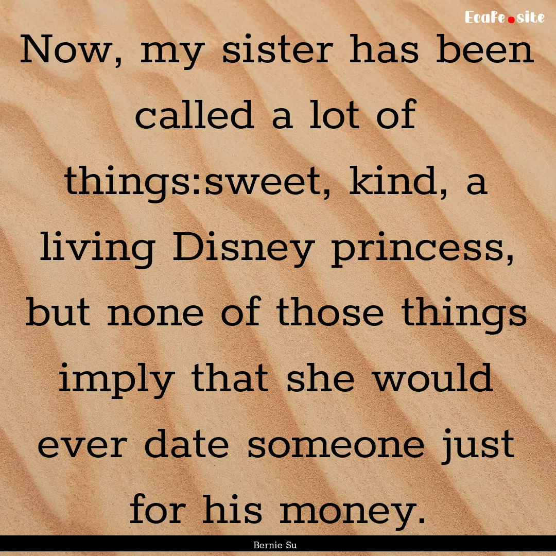 Now, my sister has been called a lot of things:sweet,.... : Quote by Bernie Su