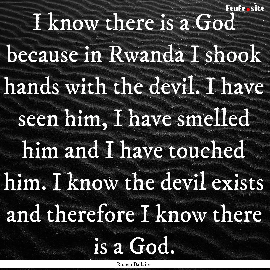 I know there is a God because in Rwanda I.... : Quote by Roméo Dallaire