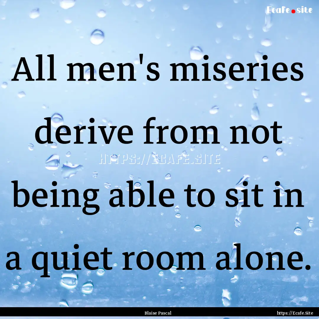 All men's miseries derive from not being.... : Quote by Blaise Pascal