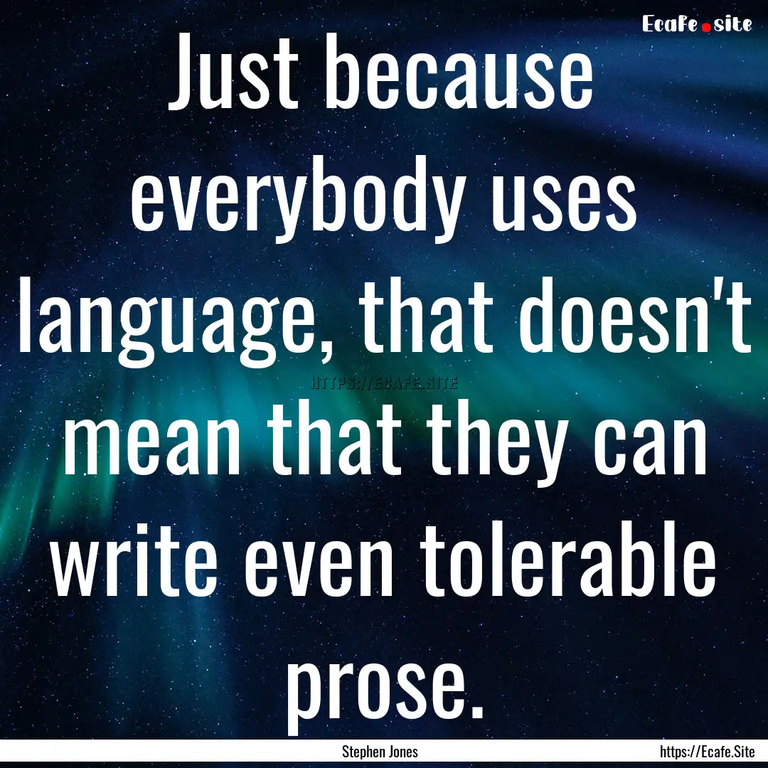 Just because everybody uses language, that.... : Quote by Stephen Jones