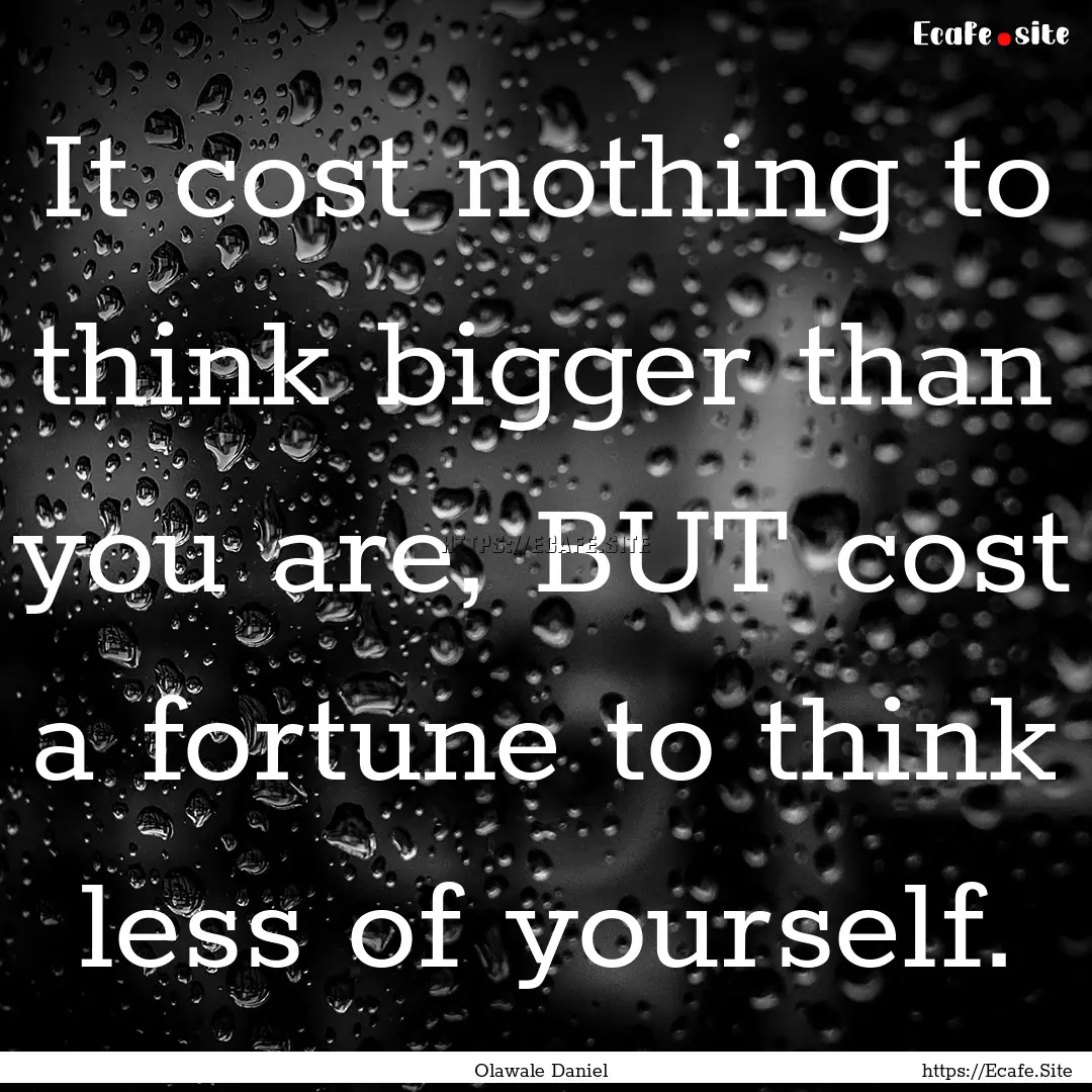 It cost nothing to think bigger than you.... : Quote by Olawale Daniel