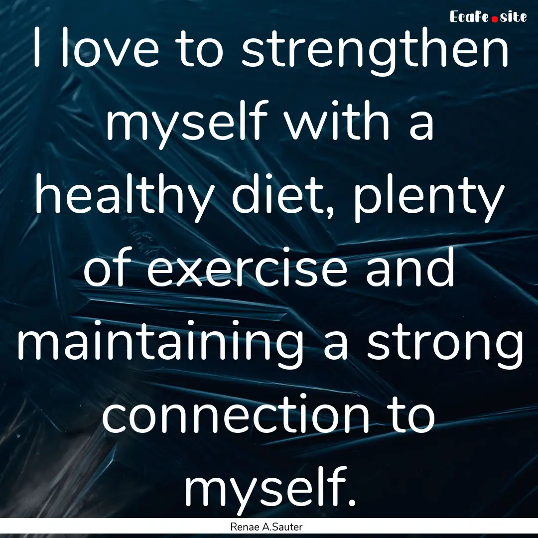 I love to strengthen myself with a healthy.... : Quote by Renae A.Sauter