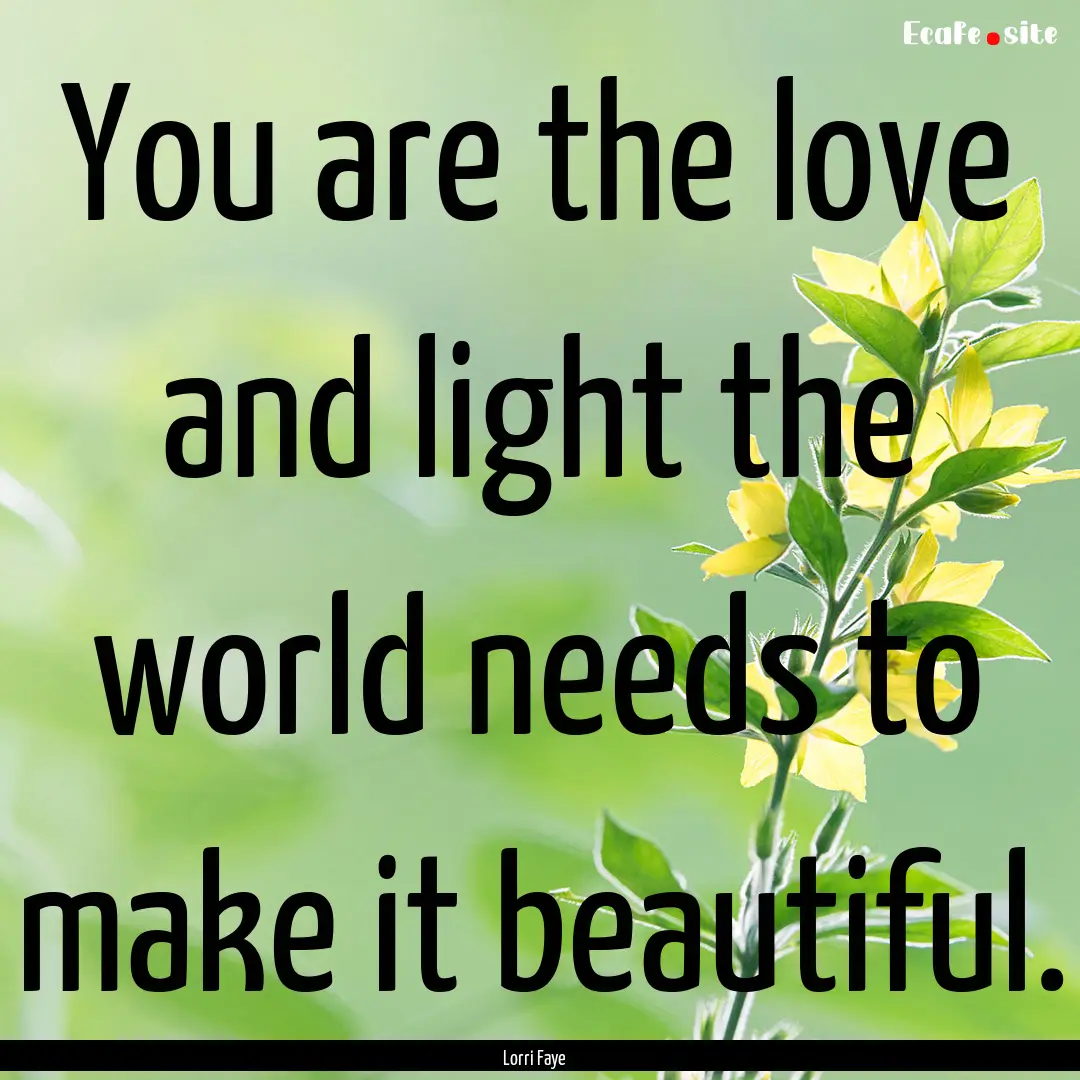 You are the love and light the world needs.... : Quote by Lorri Faye