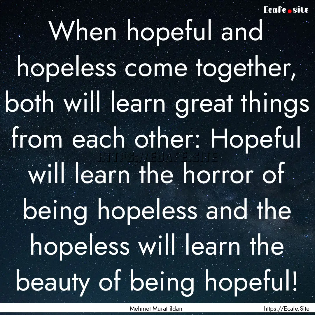 When hopeful and hopeless come together,.... : Quote by Mehmet Murat ildan