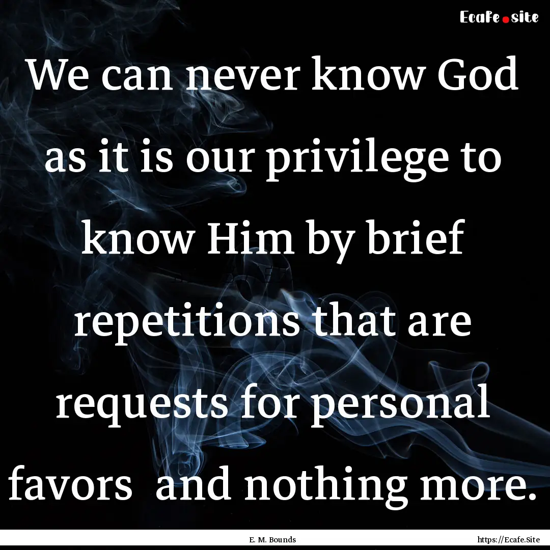 We can never know God as it is our privilege.... : Quote by E. M. Bounds