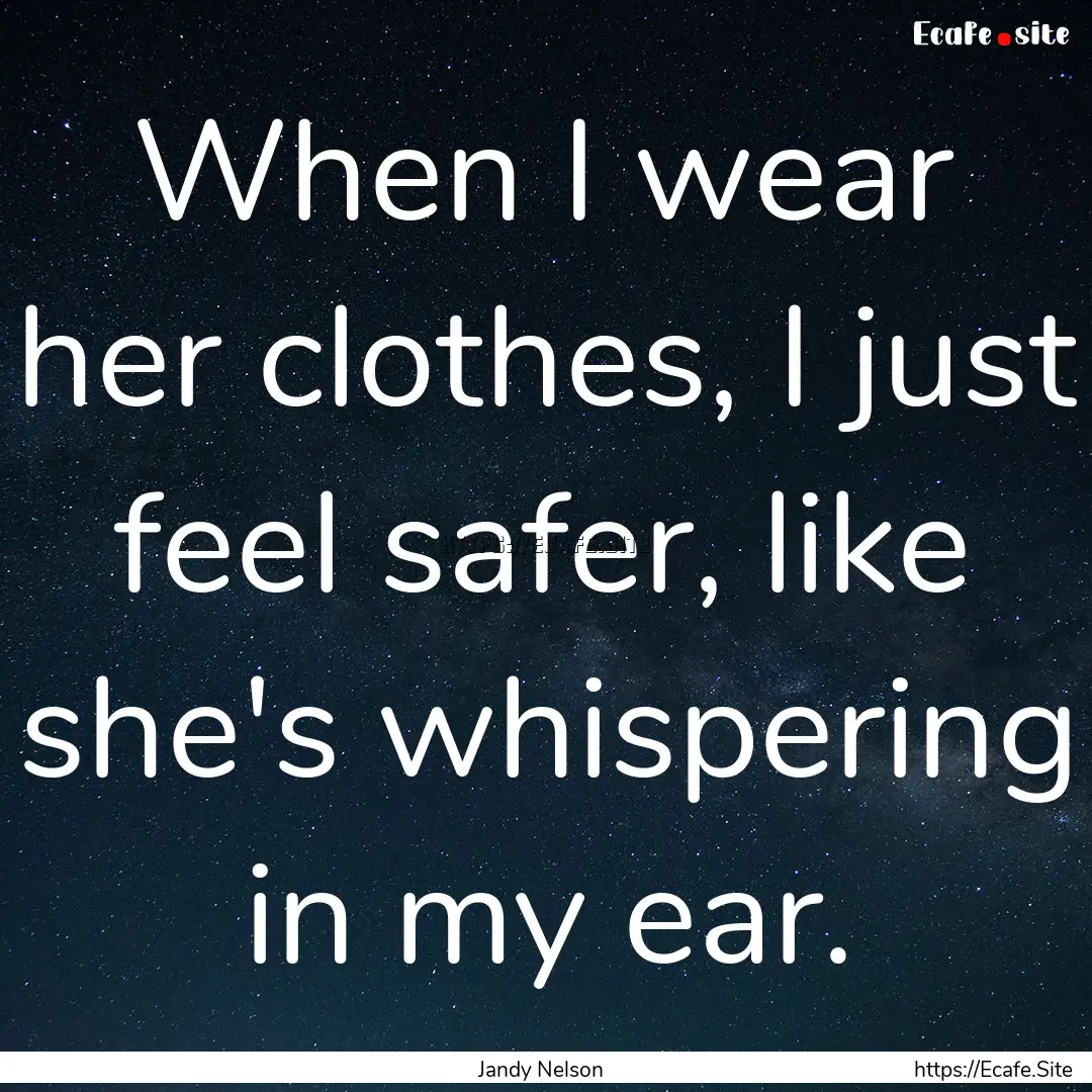 When I wear her clothes, I just feel safer,.... : Quote by Jandy Nelson