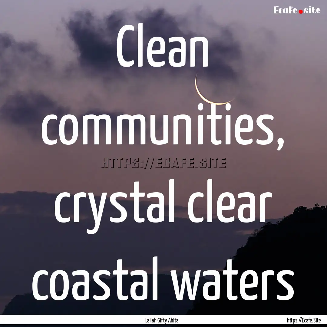 Clean communities, crystal clear coastal.... : Quote by Lailah Gifty Akita