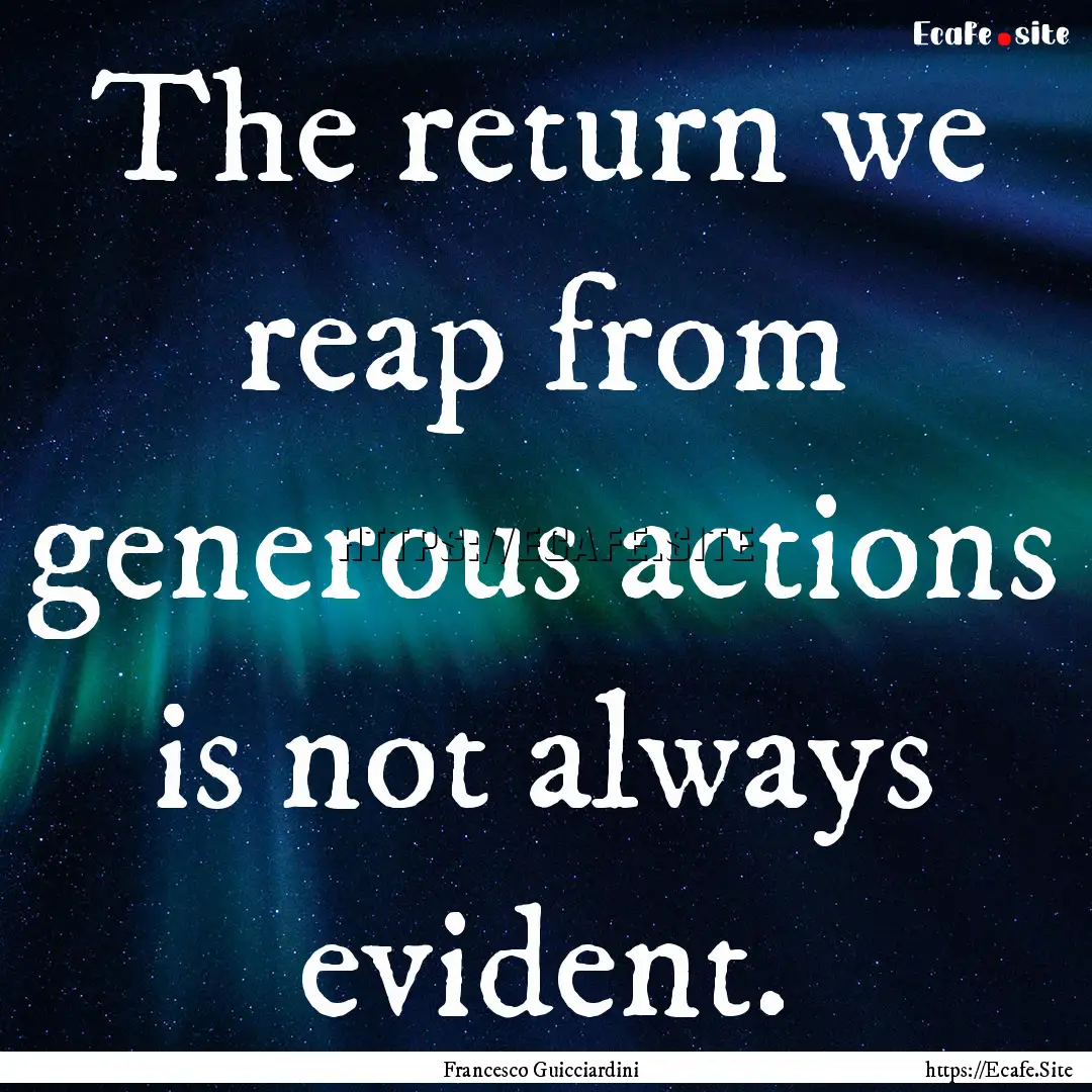 The return we reap from generous actions.... : Quote by Francesco Guicciardini