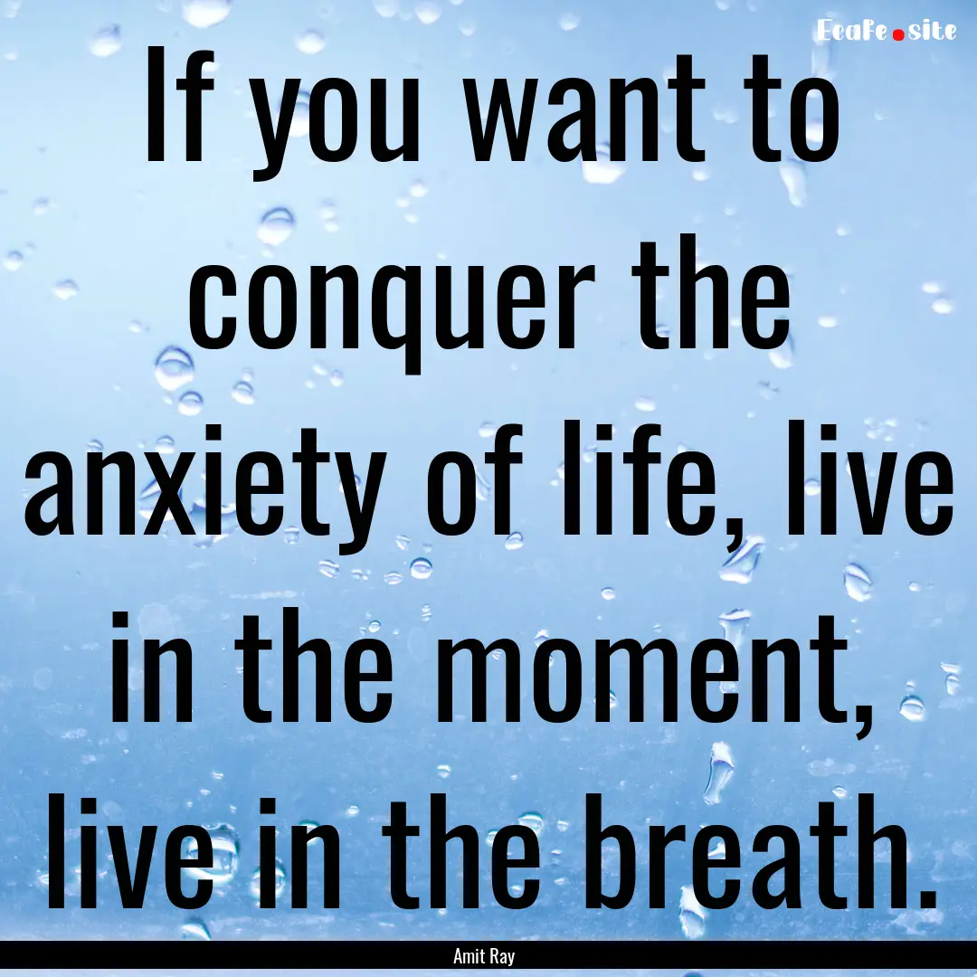 If you want to conquer the anxiety of life,.... : Quote by Amit Ray