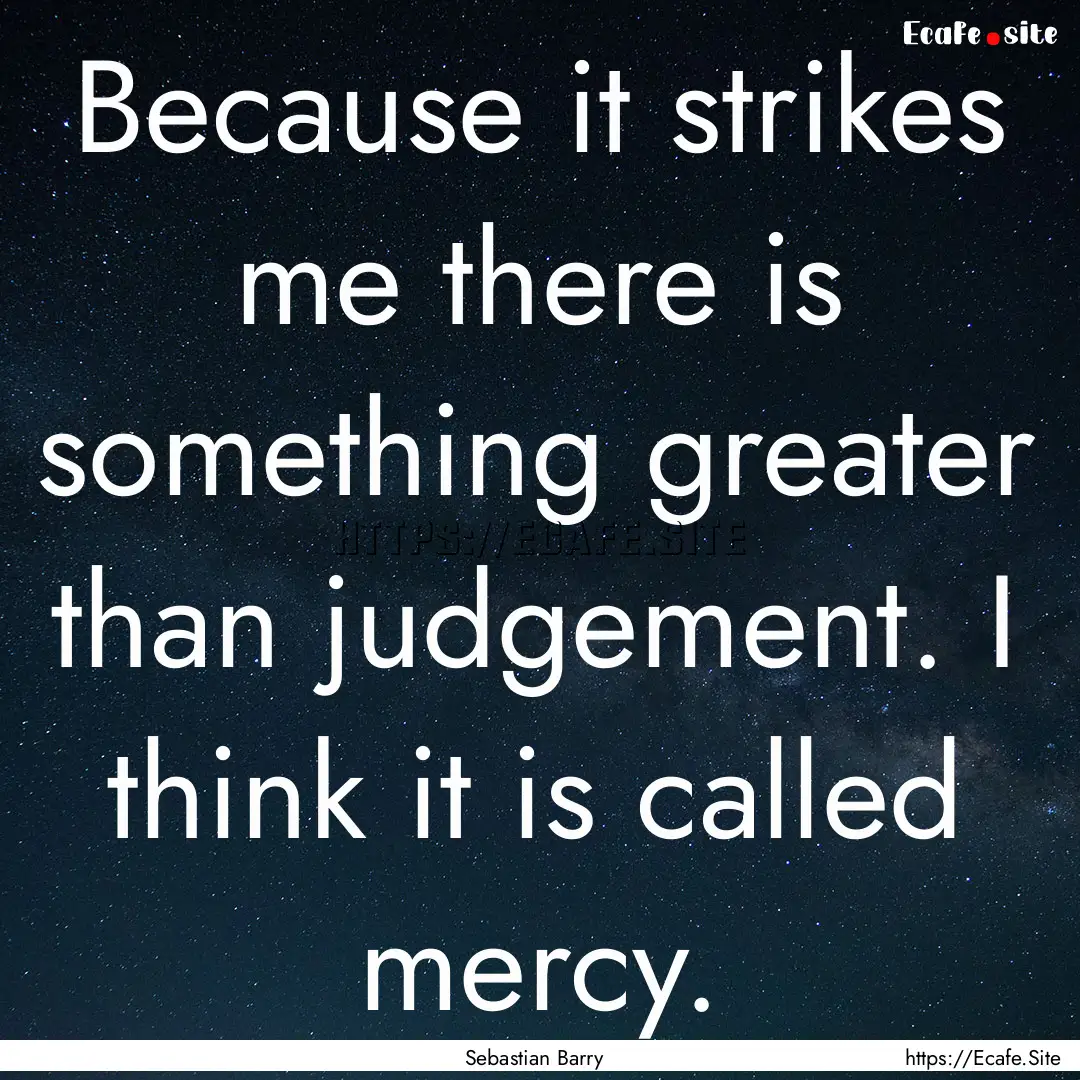 Because it strikes me there is something.... : Quote by Sebastian Barry