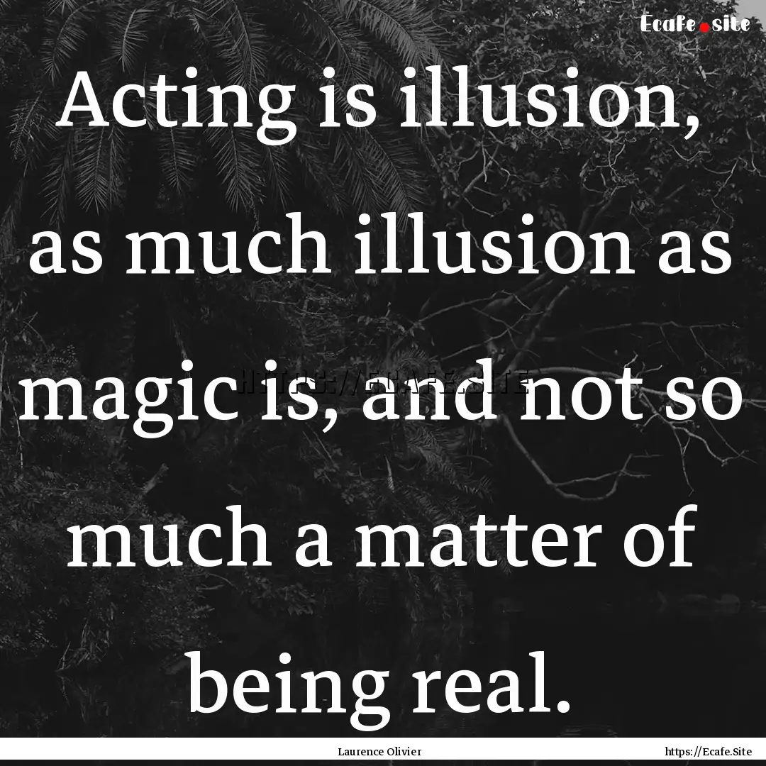 Acting is illusion, as much illusion as magic.... : Quote by Laurence Olivier