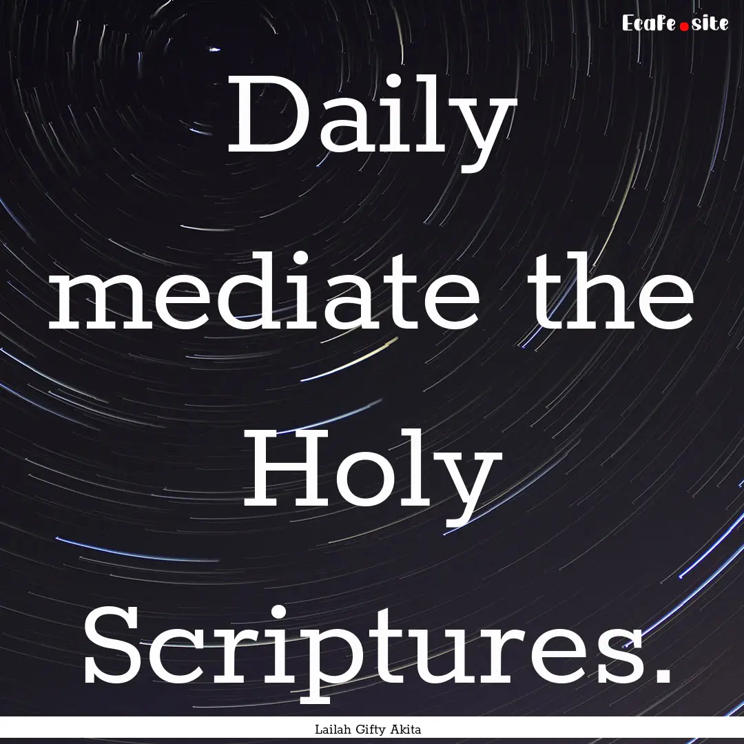 Daily mediate the Holy Scriptures. : Quote by Lailah Gifty Akita