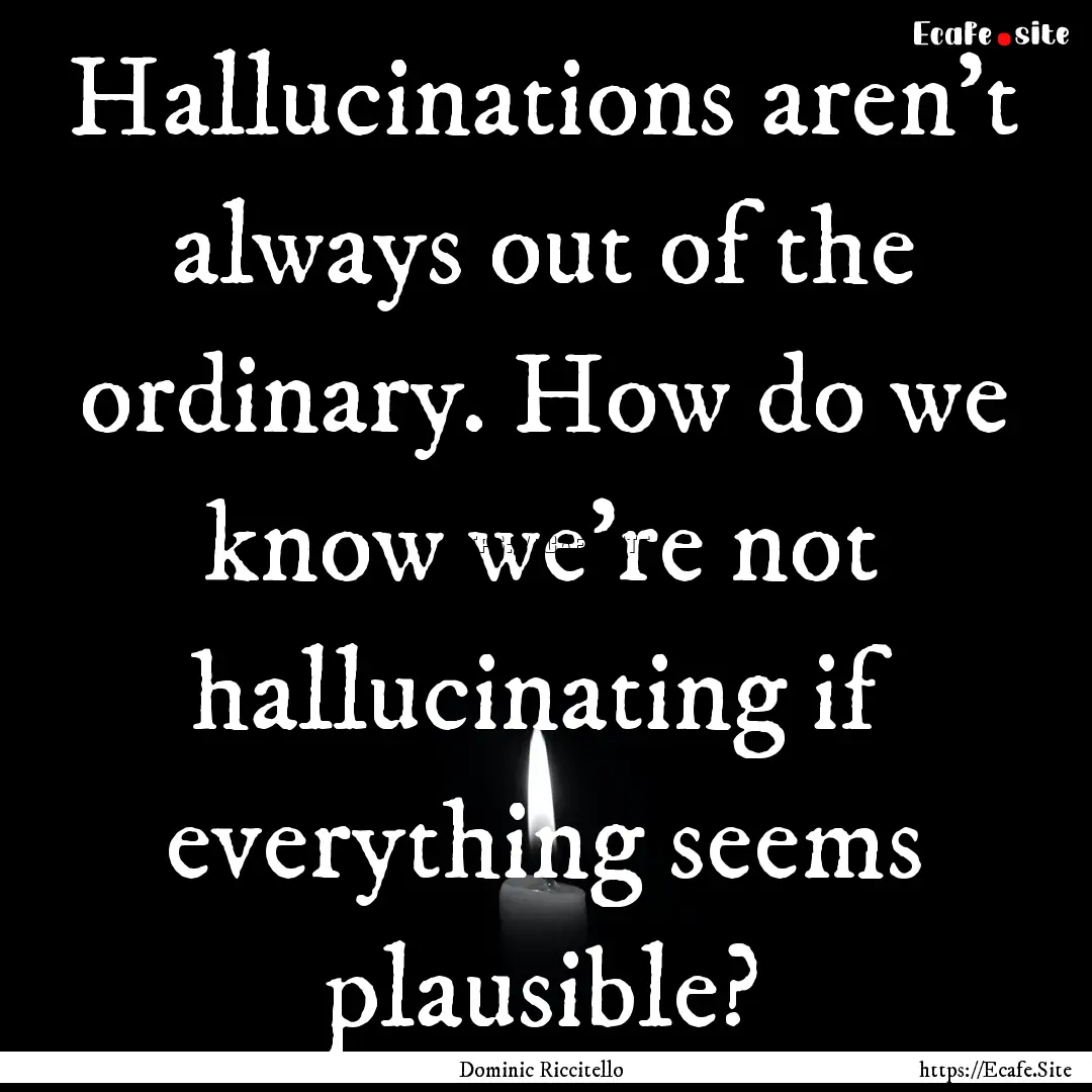 Hallucinations aren’t always out of the.... : Quote by Dominic Riccitello