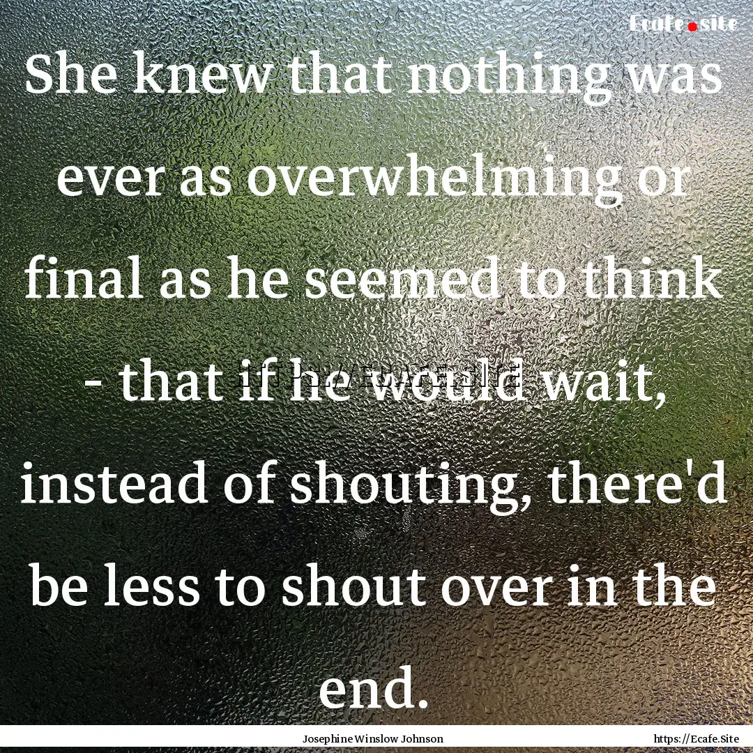 She knew that nothing was ever as overwhelming.... : Quote by Josephine Winslow Johnson