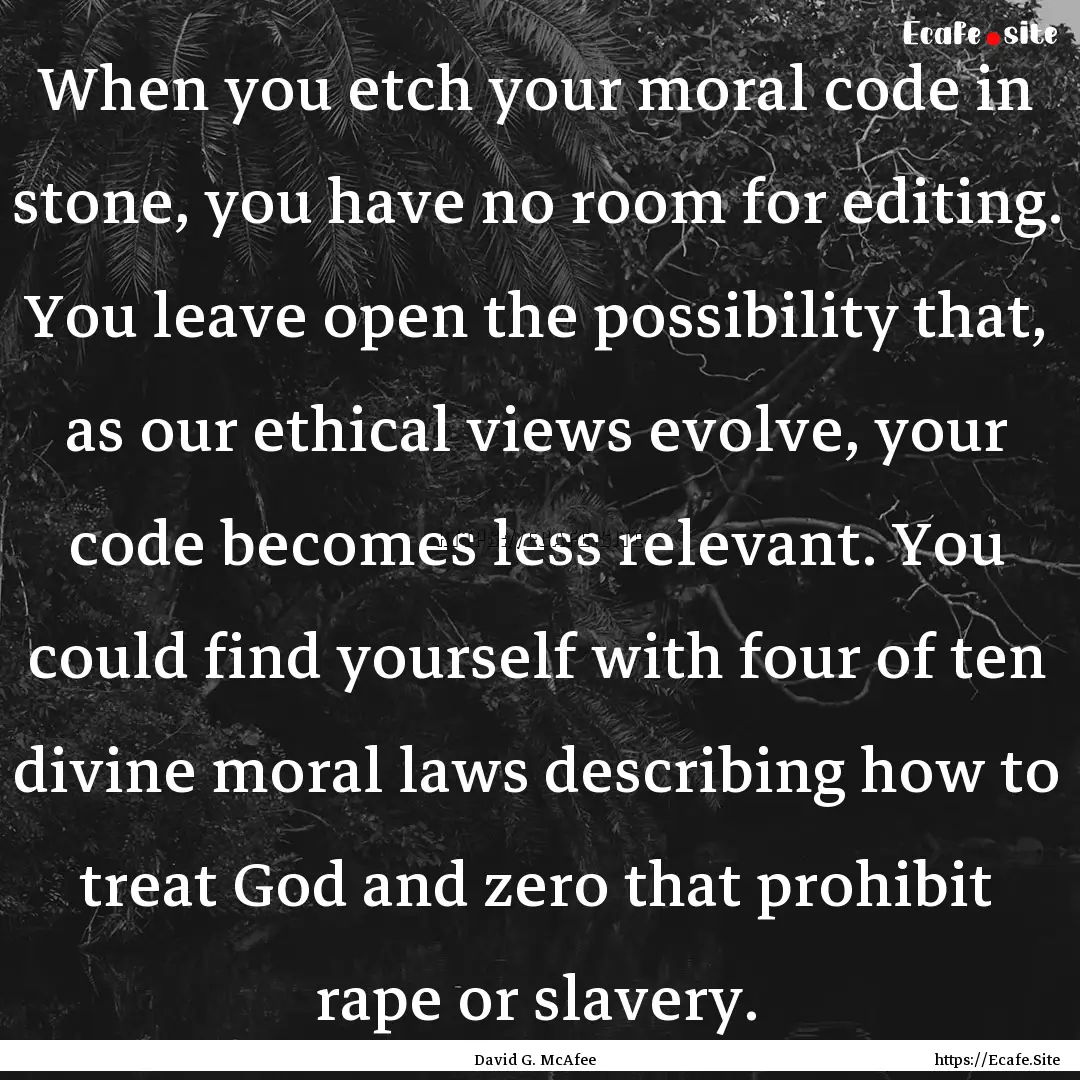 When you etch your moral code in stone, you.... : Quote by David G. McAfee