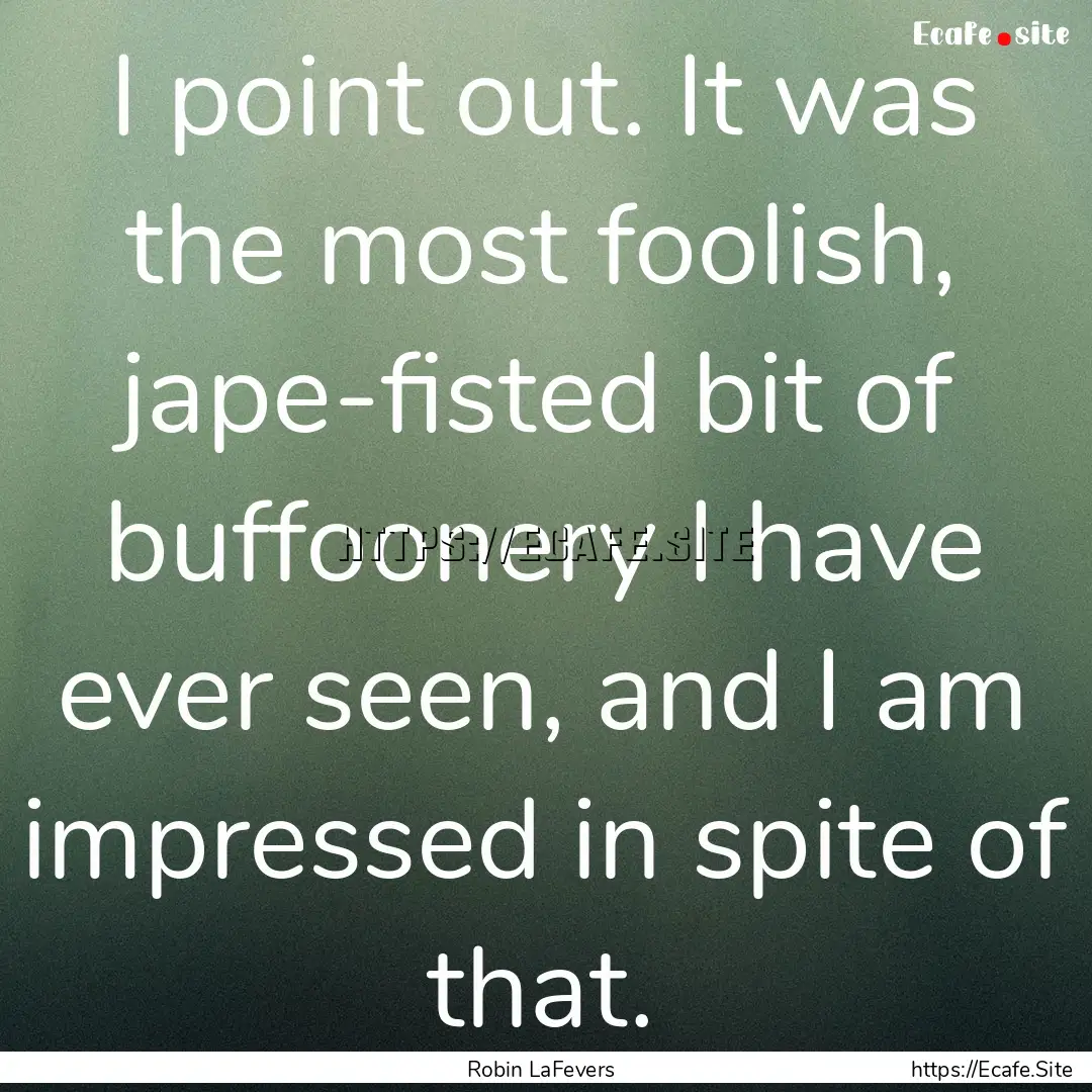 I point out. It was the most foolish, jape-fisted.... : Quote by Robin LaFevers