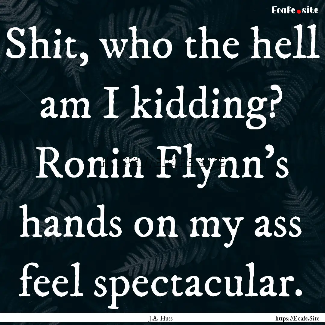 Shit, who the hell am I kidding? Ronin Flynn's.... : Quote by J.A. Huss