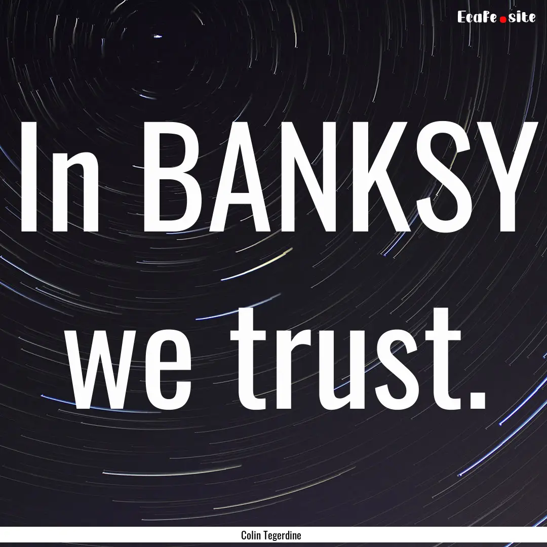 In BANKSY we trust. : Quote by Colin Tegerdine