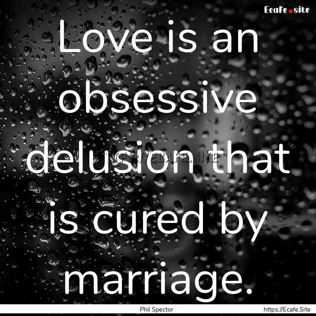 Love is an obsessive delusion that is cured.... : Quote by Phil Spector