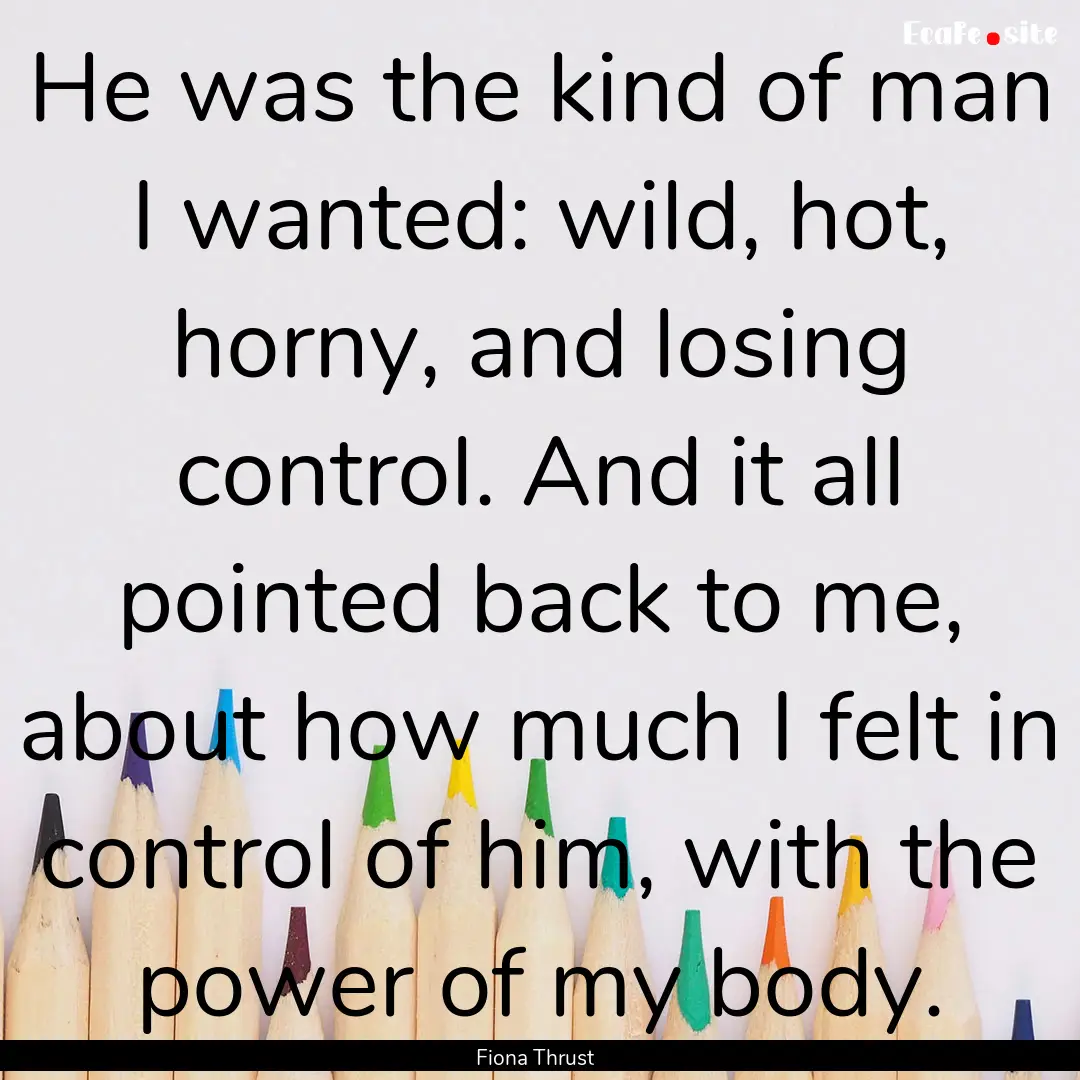 He was the kind of man I wanted: wild, hot,.... : Quote by Fiona Thrust