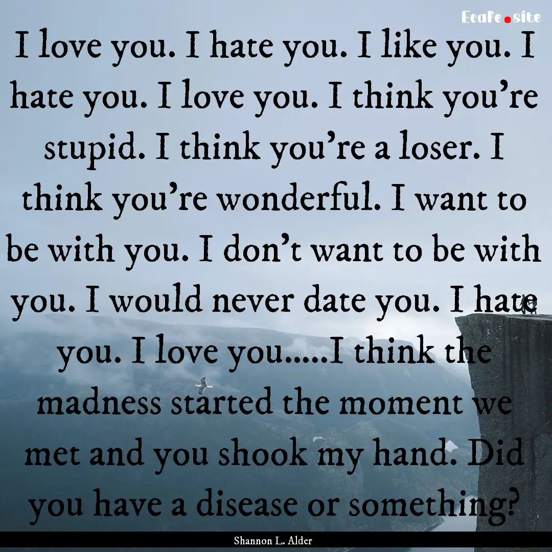 I love you. I hate you. I like you. I hate.... : Quote by Shannon L. Alder