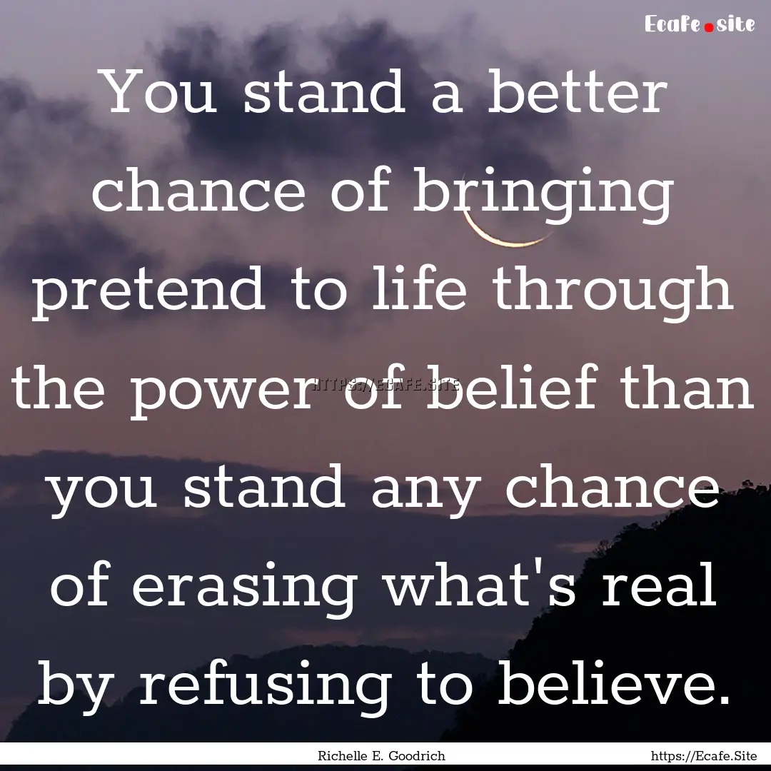 You stand a better chance of bringing pretend.... : Quote by Richelle E. Goodrich