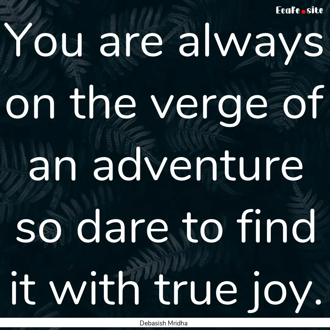 You are always on the verge of an adventure.... : Quote by Debasish Mridha