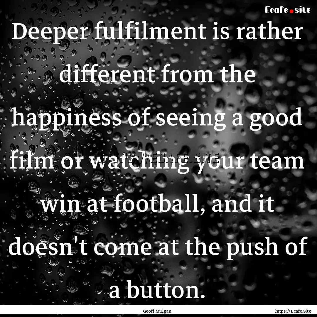 Deeper fulfilment is rather different from.... : Quote by Geoff Mulgan