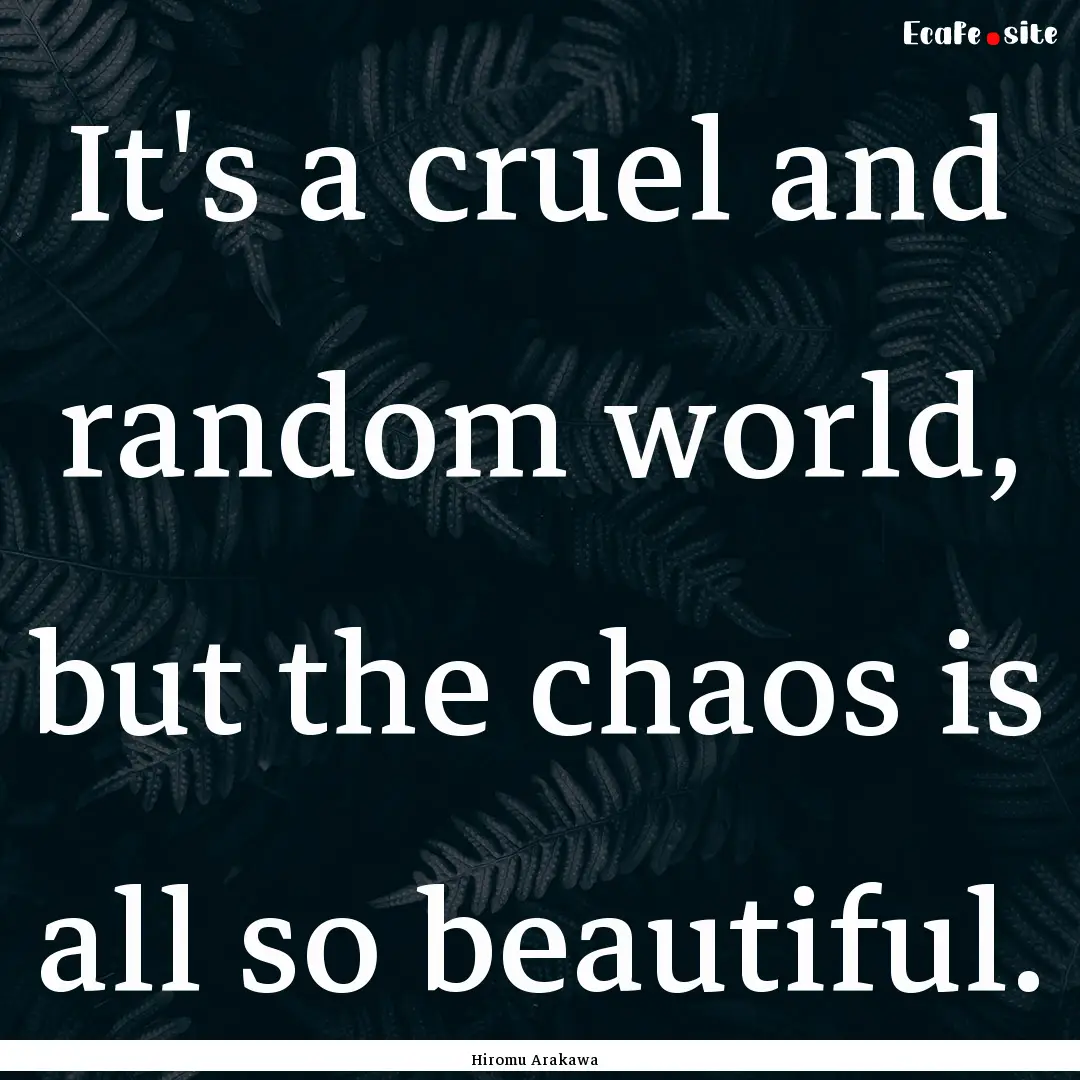 It's a cruel and random world, but the chaos.... : Quote by Hiromu Arakawa