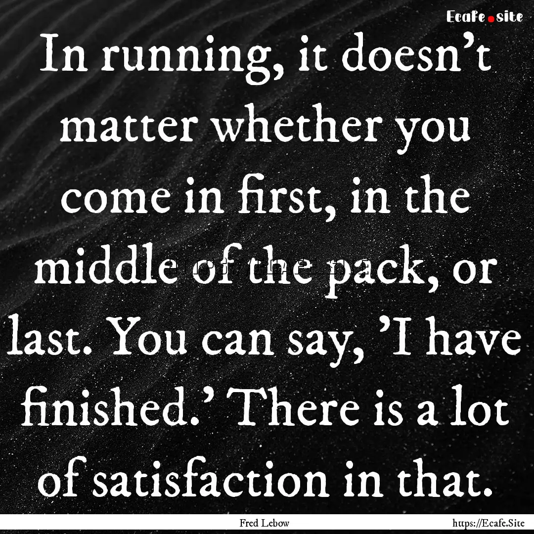 In running, it doesn't matter whether you.... : Quote by Fred Lebow