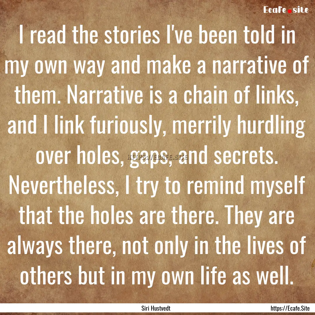 I read the stories I've been told in my own.... : Quote by Siri Hustvedt