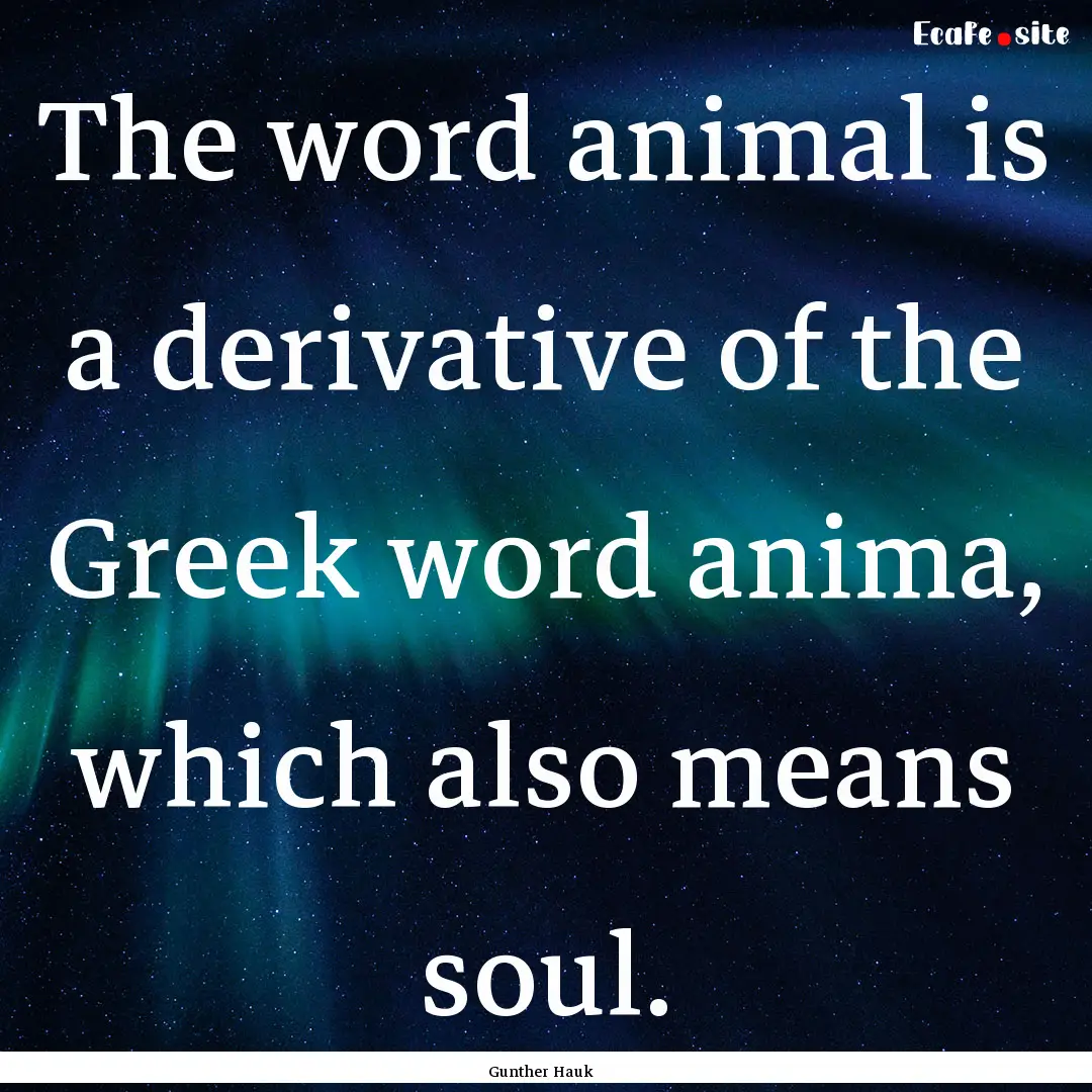 The word animal is a derivative of the Greek.... : Quote by Gunther Hauk