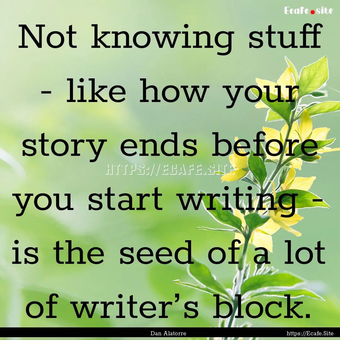 Not knowing stuff - like how your story ends.... : Quote by Dan Alatorre