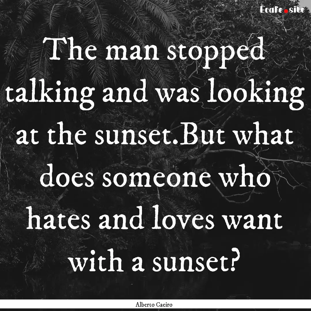 The man stopped talking and was looking at.... : Quote by Alberto Caeiro