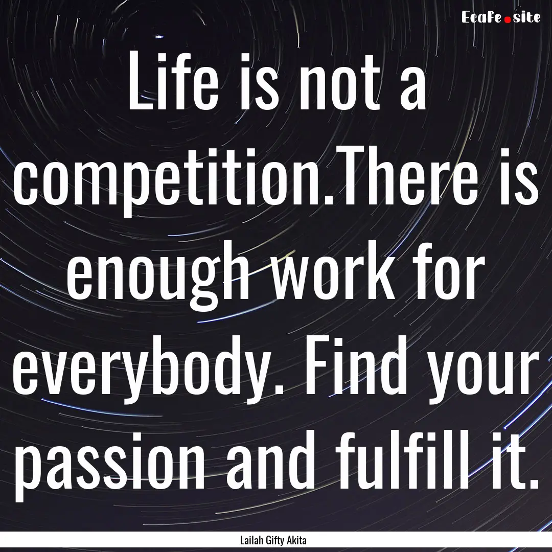 Life is not a competition.There is enough.... : Quote by Lailah Gifty Akita