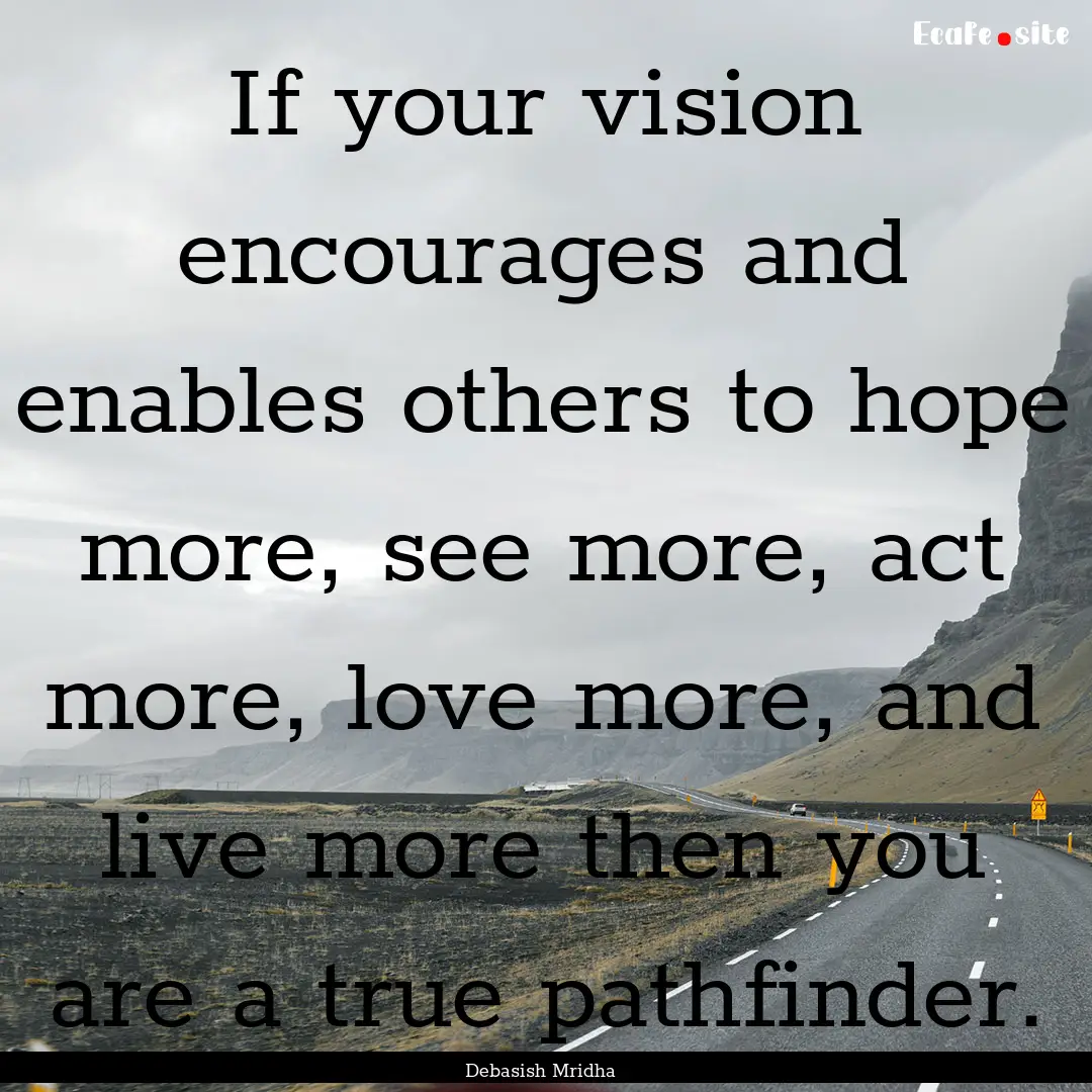 If your vision encourages and enables others.... : Quote by Debasish Mridha