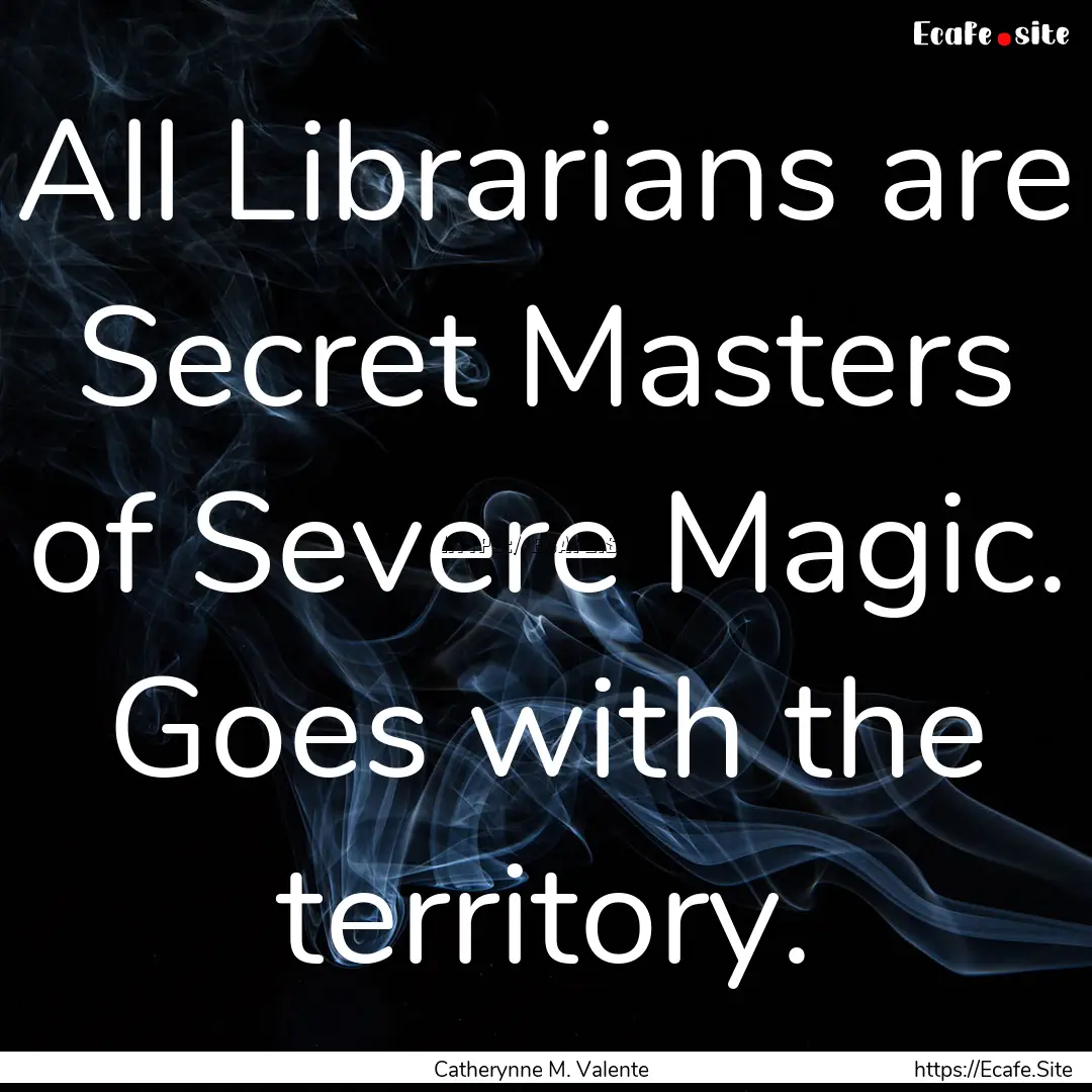 All Librarians are Secret Masters of Severe.... : Quote by Catherynne M. Valente