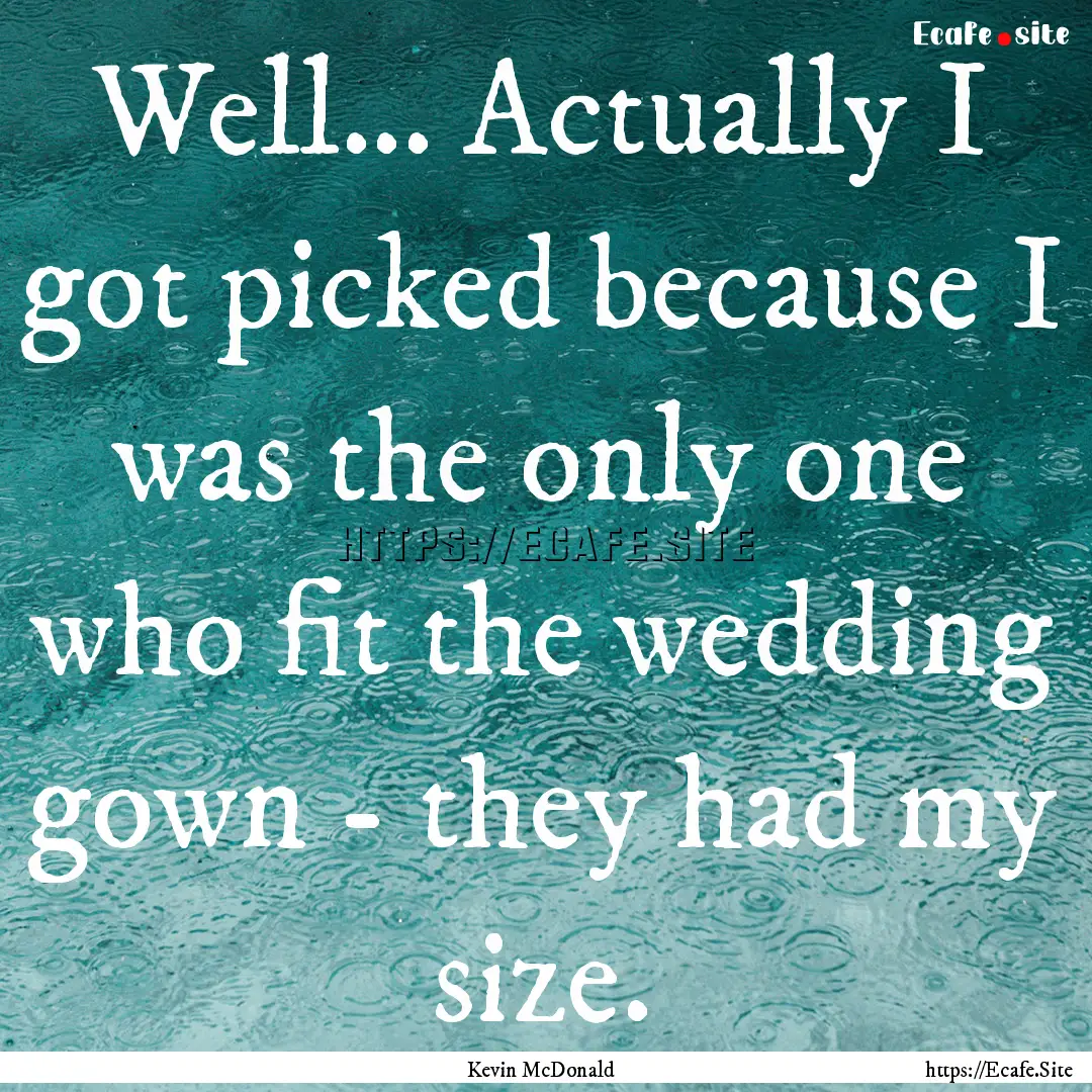 Well... Actually I got picked because I was.... : Quote by Kevin McDonald