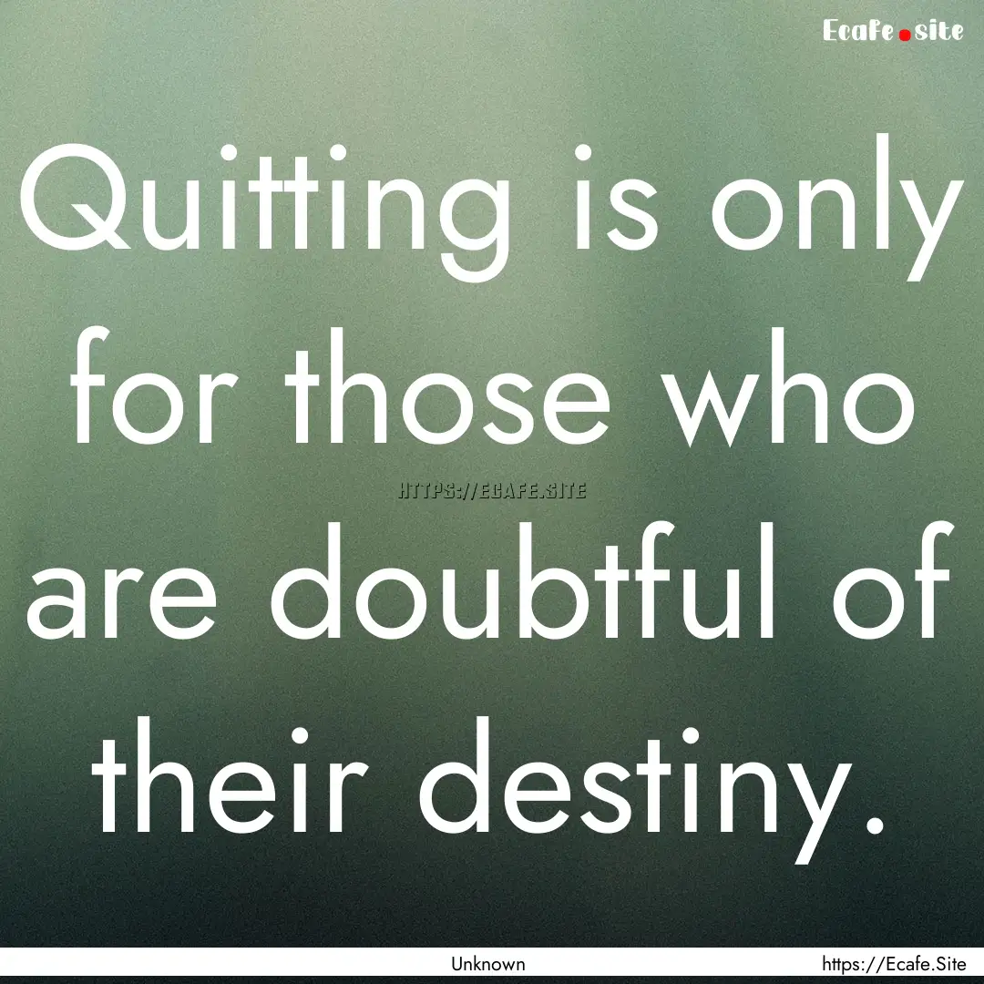 Quitting is only for those who are doubtful.... : Quote by Unknown