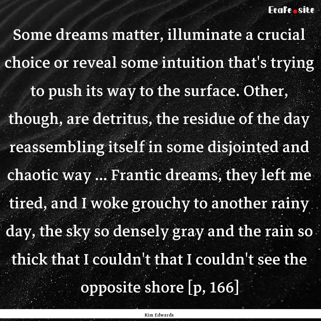 Some dreams matter, illuminate a crucial.... : Quote by Kim Edwards