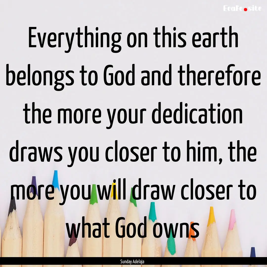 Everything on this earth belongs to God and.... : Quote by Sunday Adelaja