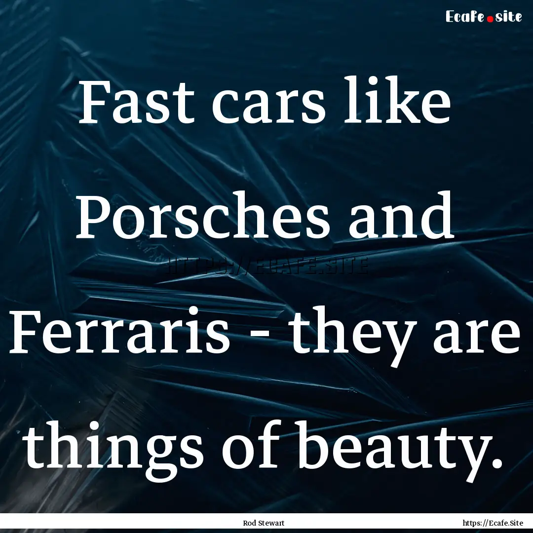 Fast cars like Porsches and Ferraris - they.... : Quote by Rod Stewart