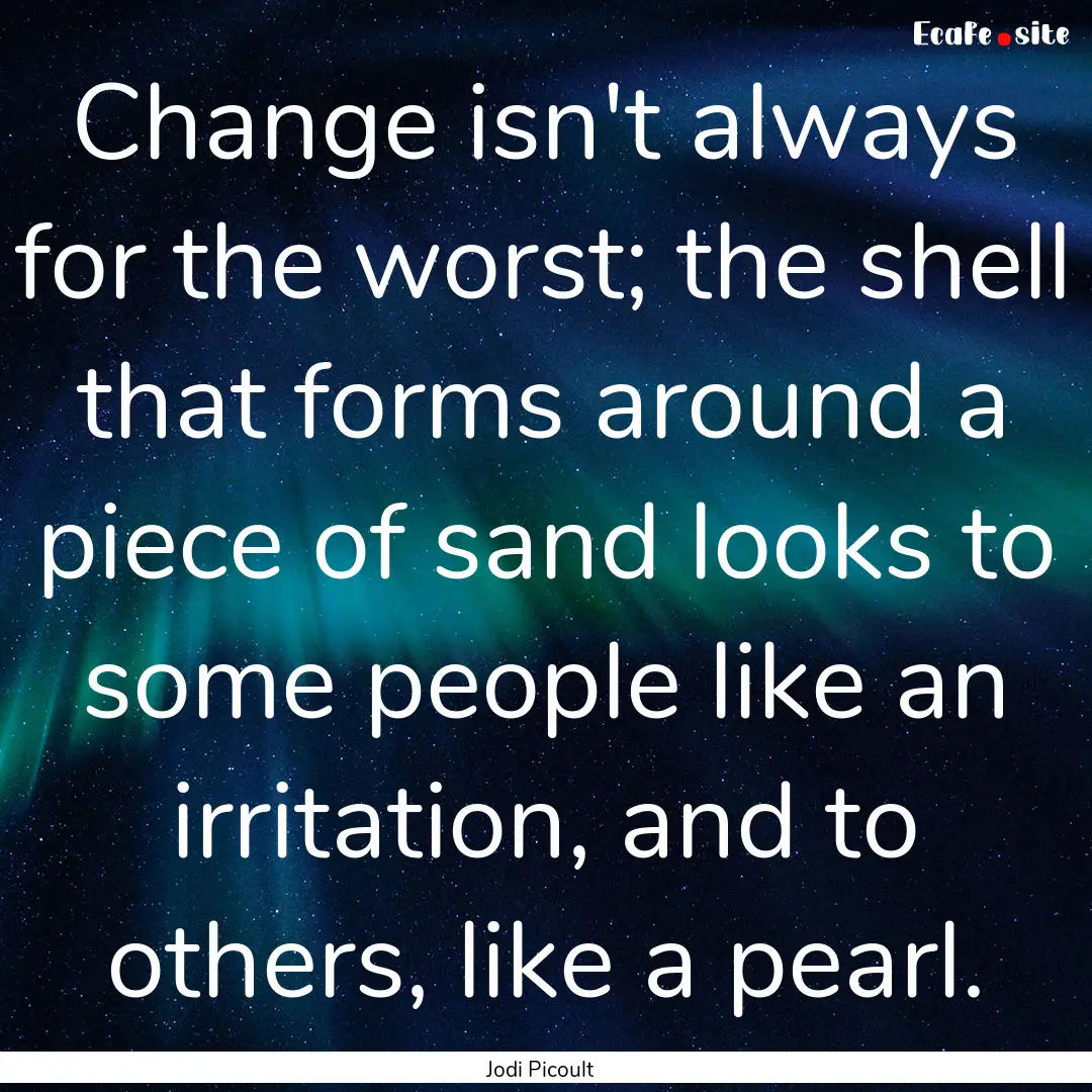 Change isn't always for the worst; the shell.... : Quote by Jodi Picoult