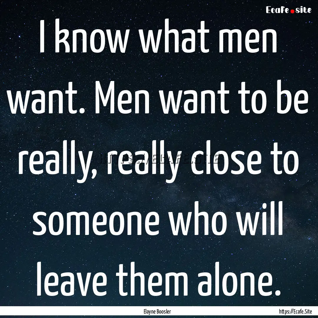 I know what men want. Men want to be really,.... : Quote by Elayne Boosler