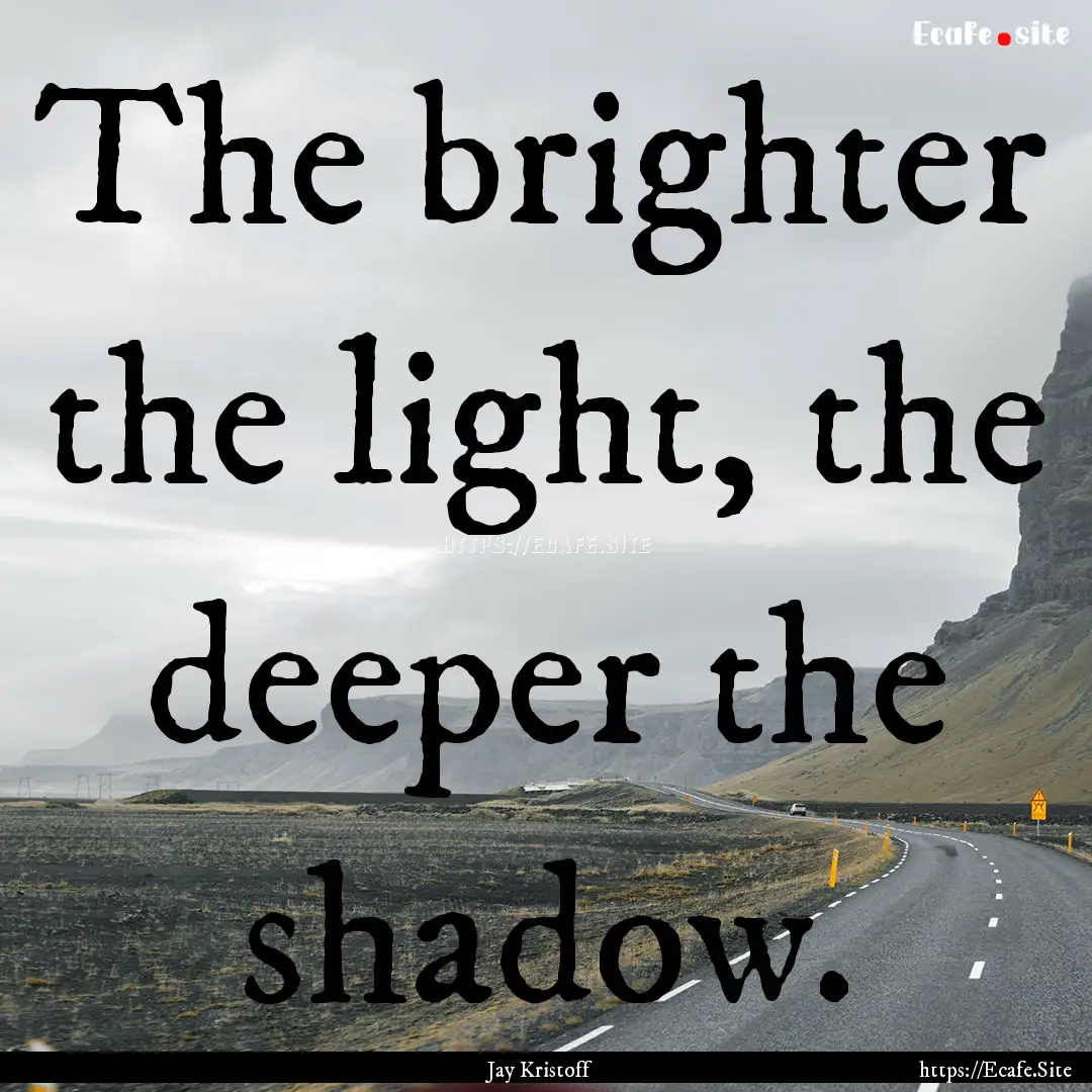 The brighter the light, the deeper the shadow..... : Quote by Jay Kristoff