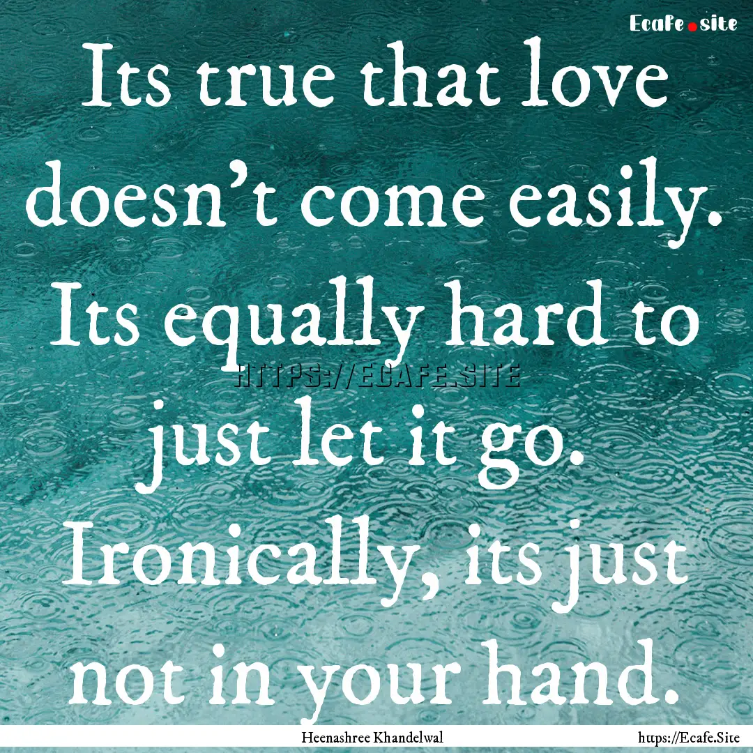 Its true that love doesn't come easily. Its.... : Quote by Heenashree Khandelwal