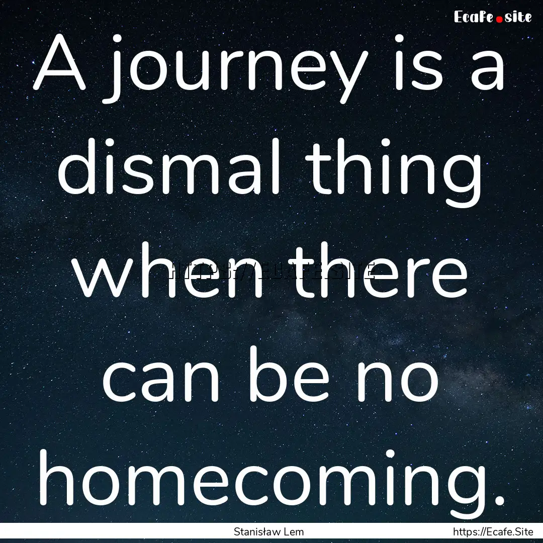 A journey is a dismal thing when there can.... : Quote by Stanisław Lem