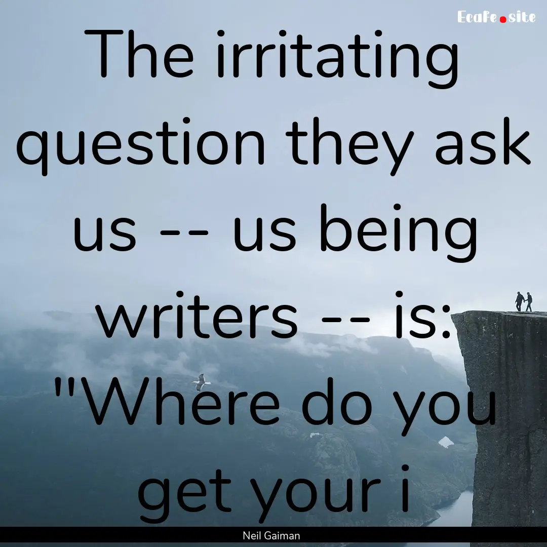 The irritating question they ask us -- us.... : Quote by Neil Gaiman