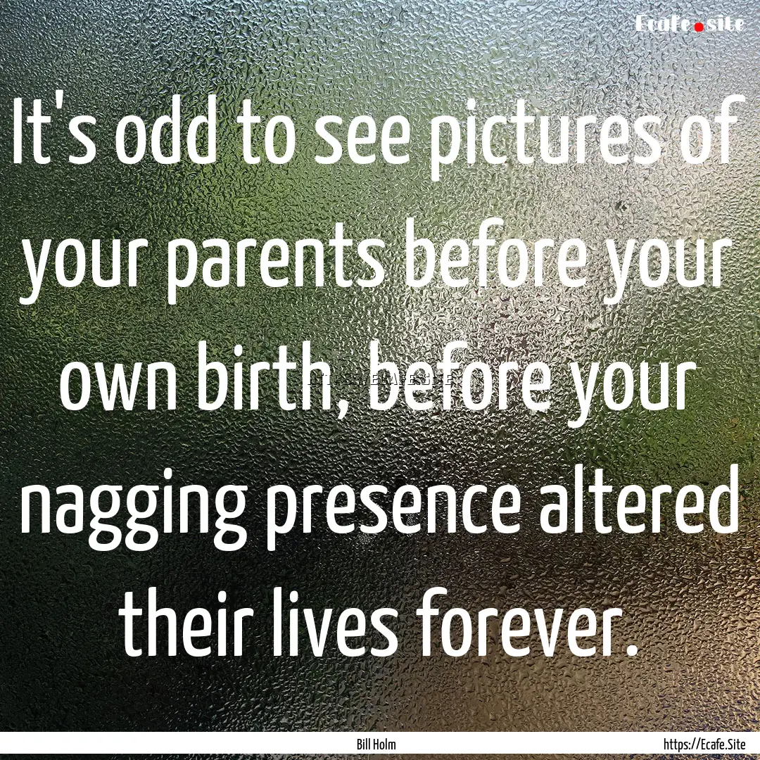 It's odd to see pictures of your parents.... : Quote by Bill Holm